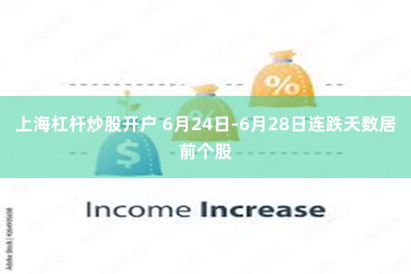 上海杠杆炒股开户 6月24日-6月28日连跌天数居前个股