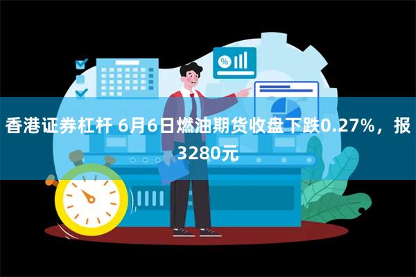 香港证券杠杆 6月6日燃油期货收盘下跌0.27%，报3280元