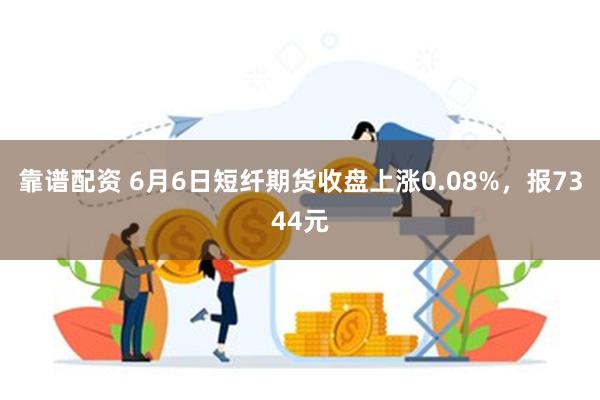 靠谱配资 6月6日短纤期货收盘上涨0.08%，报7344元