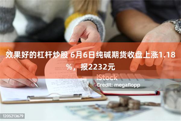 效果好的杠杆炒股 6月6日纯碱期货收盘上涨1.18%，报2232元