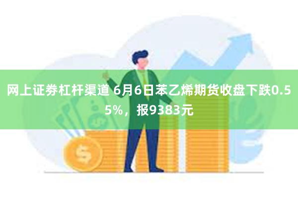 网上证劵杠杆渠道 6月6日苯乙烯期货收盘下跌0.55%，报9383元