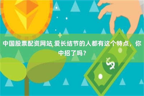 中国股票配资网站 爱长结节的人都有这个特点，你中招了吗？