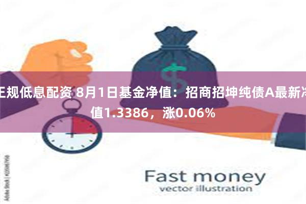 正规低息配资 8月1日基金净值：招商招坤纯债A最新净值1.3386，涨0.06%