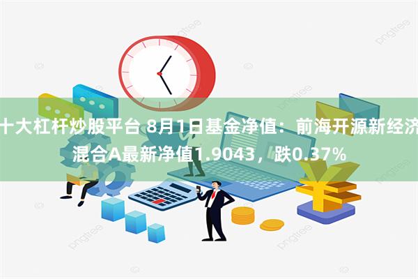 十大杠杆炒股平台 8月1日基金净值：前海开源新经济混合A最新净值1.9043，跌0.37%