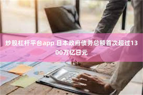 炒股杠杆平台app 日本政府债务总额首次超过1300万亿日元