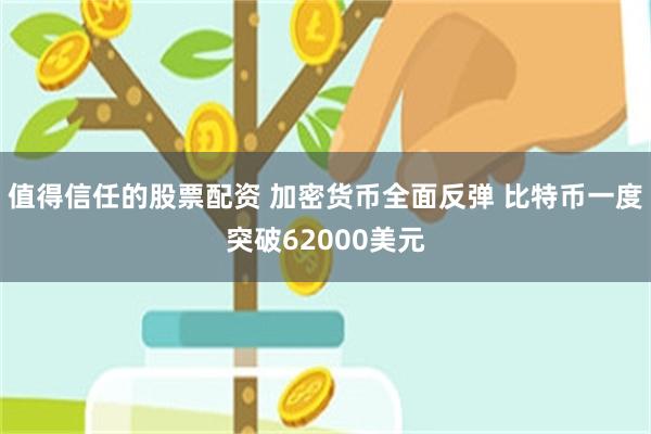 值得信任的股票配资 加密货币全面反弹 比特币一度突破62000美元