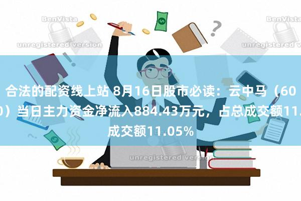 合法的配资线上站 8月16日股市必读：云中马（603130）当日主力资金净流入884.43万元，占总成交额11.05%