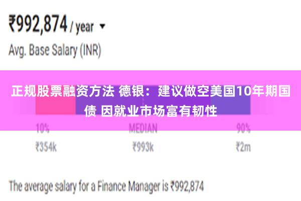 正规股票融资方法 德银：建议做空美国10年期国债 因就业市场富有韧性