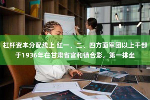 杠杆资本分配线上 红一、二、四方面军团以上干部于1936年在甘肃省宫和镇合影。第一排坐