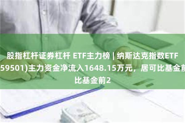 股指杠杆证券杠杆 ETF主力榜 | 纳斯达克指数ETF(159501)主力资金净流入1648.15万元，居可比基金前2