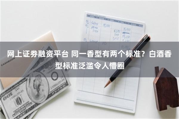 网上证劵融资平台 同一香型有两个标准？白酒香型标准泛滥令人懵圈