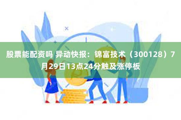 股票能配资吗 异动快报：锦富技术（300128）7月29日13点24分触及涨停板