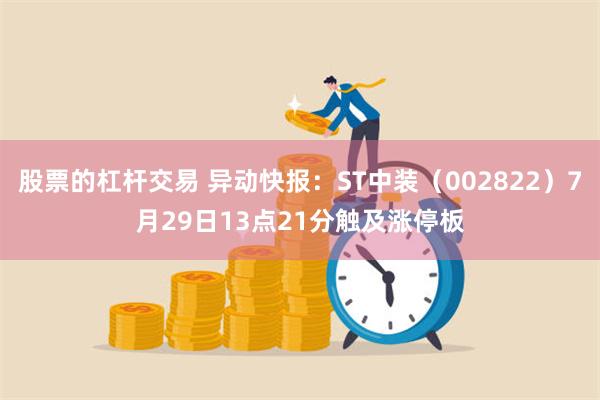 股票的杠杆交易 异动快报：ST中装（002822）7月29日13点21分触及涨停板