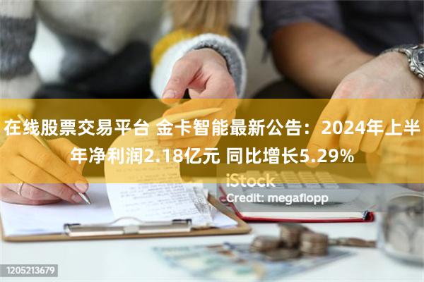 在线股票交易平台 金卡智能最新公告：2024年上半年净利润2.18亿元 同比增长5.29%