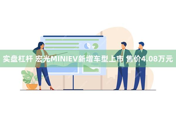 实盘杠杆 宏光MINIEV新增车型上市 售价4.08万元