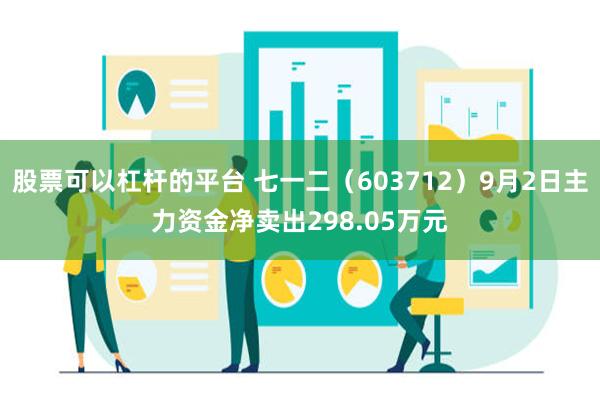 股票可以杠杆的平台 七一二（603712）9月2日主力资金净卖出298.05万元