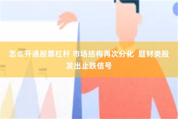 怎么开通股票杠杆 市场结构再次分化  题材类股发出止跌信号