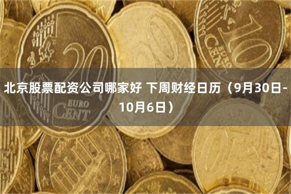 北京股票配资公司哪家好 下周财经日历（9月30日-10月6日）