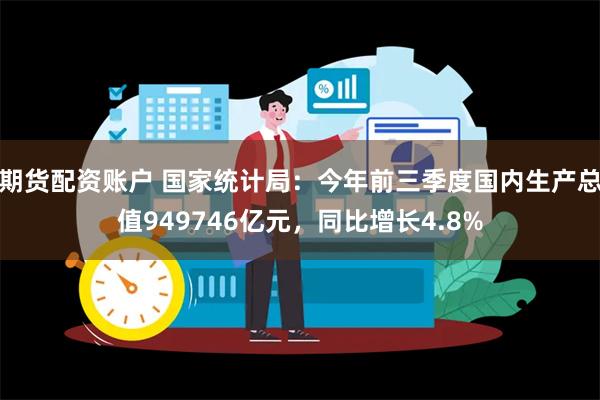 期货配资账户 国家统计局：今年前三季度国内生产总值949746亿元，同比增长4.8%