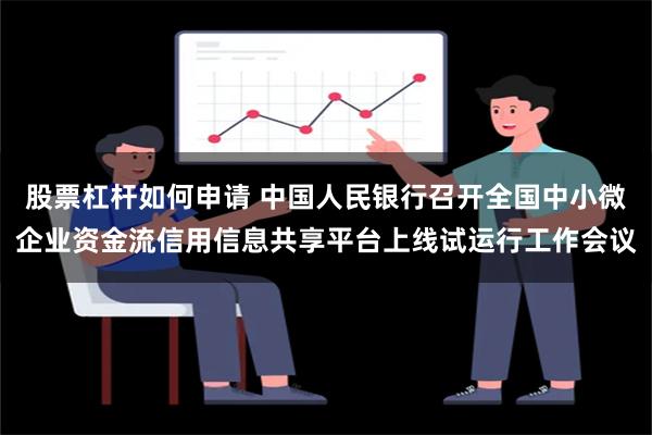 股票杠杆如何申请 中国人民银行召开全国中小微企业资金流信用信息共享平台上线试运行工作会议