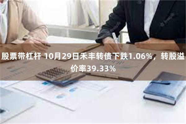 股票带杠杆 10月29日禾丰转债下跌1.06%，转股溢价率39.33%