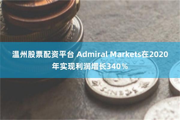 温州股票配资平台 Admiral Markets在2020年实现利润增长340％