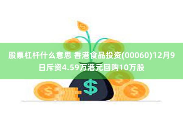 股票杠杆什么意思 香港食品投资(00060)12月9日斥资4.59万港元回购10万股