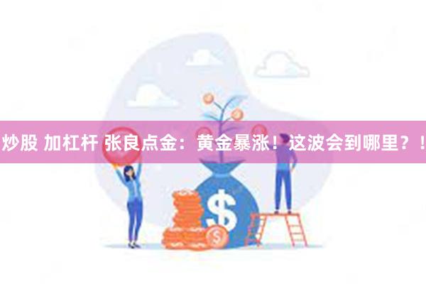 炒股 加杠杆 张良点金：黄金暴涨！这波会到哪里？！