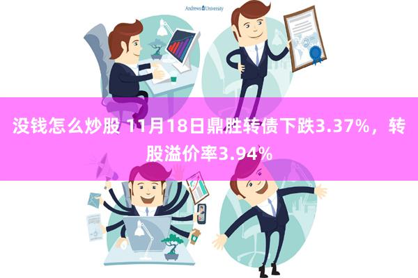 没钱怎么炒股 11月18日鼎胜转债下跌3.37%，转股溢价率3.94%