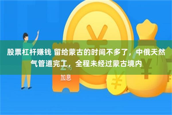 股票杠杆赚钱 留给蒙古的时间不多了，中俄天然气管道完工，全程未经过蒙古境内