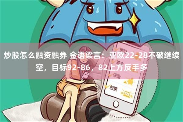 炒股怎么融资融券 金语梁言：亚欧22-28不破继续空，目标92-86，82上方反手多