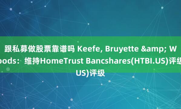 跟私募做股票靠谱吗 Keefe, Bruyette & Woods：维持HomeTrust Bancshares(HTBI.US)评级