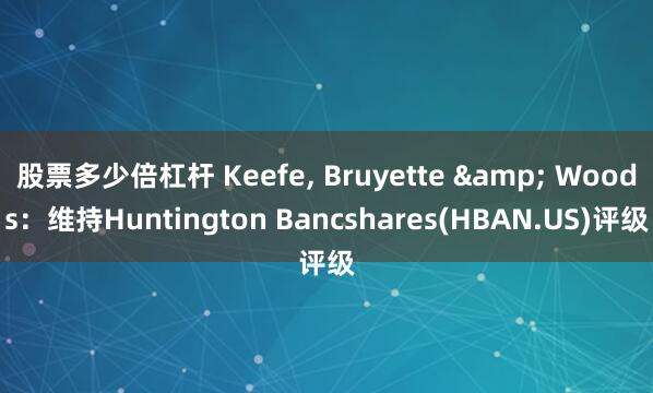 股票多少倍杠杆 Keefe, Bruyette & Woods：维持Huntington Bancshares(HBAN.US)评级