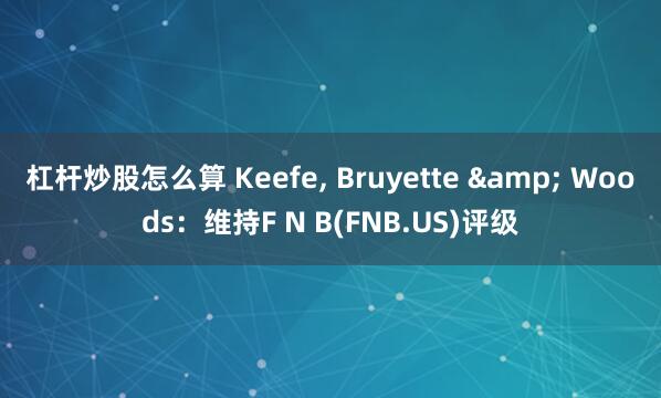 杠杆炒股怎么算 Keefe, Bruyette & Woods：维持F N B(FNB.US)评级