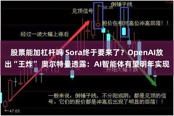 股票能加杠杆吗 Sora终于要来了？OpenAI放出“王炸” 奥尔特曼透露：AI智能体有望明年实现