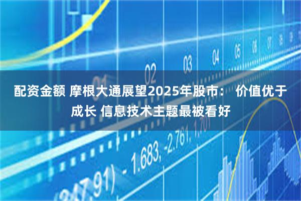 配资金额 摩根大通展望2025年股市： 价值优于成长 信息技术主题最被看好