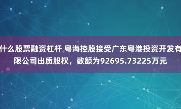 什么股票融资杠杆 粤海控股接受广东粤港投资开发有限公司出质股权，数额为92695.73225万元