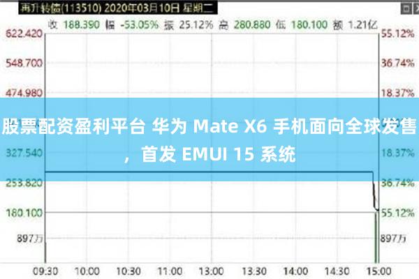 股票配资盈利平台 华为 Mate X6 手机面向全球发售，首发 EMUI 15 系统