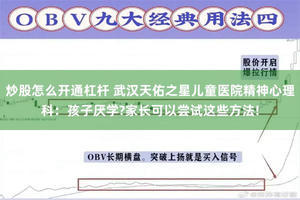 炒股怎么开通杠杆 武汉天佑之星儿童医院精神心理科：孩子厌学?家长可以尝试这些方法!