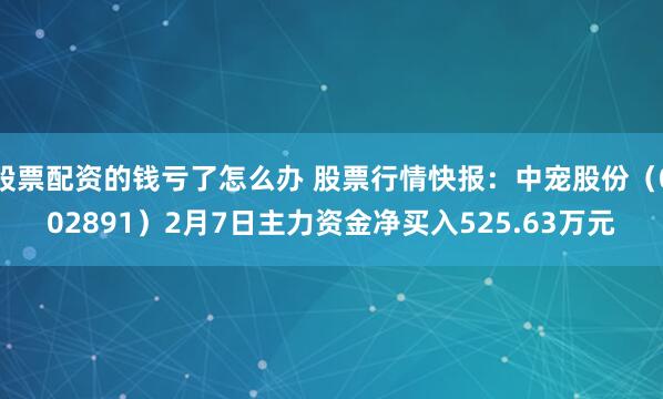 股票配资的钱亏了怎么办 股票行情快报：中宠股份（002891）2月7日主力资金净买入525.63万元