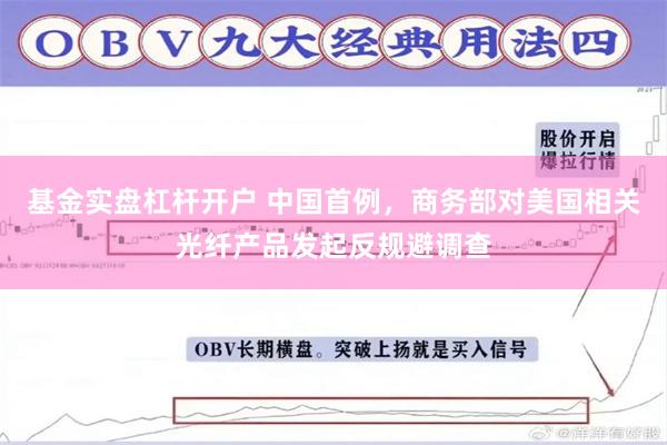 基金实盘杠杆开户 中国首例，商务部对美国相关光纤产品发起反规避调查