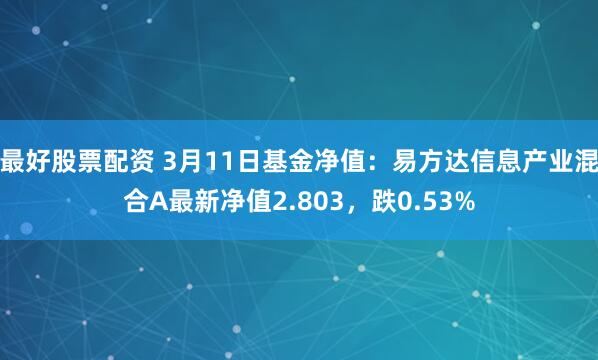 最好股票配资 3月11日基金净值：易方达信息产业混合A最新净值2.803，跌0.53%