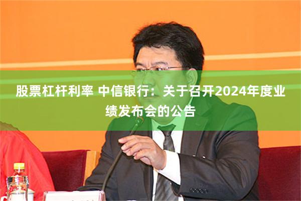 股票杠杆利率 中信银行：关于召开2024年度业绩发布会的公告